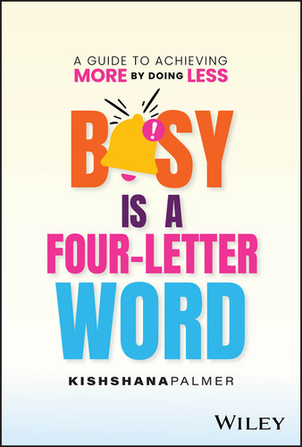 Busy Is a Four-Letter Word (A Guide to Achieving More by Doing Less) by Kishshana Palmer, 9781394243198 Busy Is a Four-Letter Word (A Guide to Achieving More by Doing Less) by Kishshana Palmer, 9781394243198