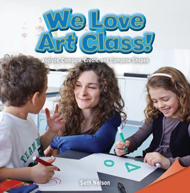 We Love Art Class! (Analyze, Compare, Create, and Compose Shapes) by Seth Nelson, 9781477719343