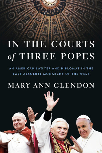 In the Courts of Three Popes (An American Lawyer and Diplomat in the Last Absolute Monarchy of the West) by Mary Ann Glendon, 9780593443750