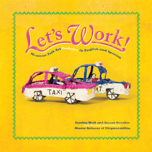 Let's Work! (Mexican Folk Art Trabajos in English and Spanish) by Cynthia Weill, The Master Artisans of Chigmecatitlán, Bryant Boucher, 9781947627154