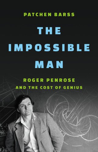The Impossible Man (Roger Penrose and the Cost of Genius) by Patchen Barss, 9781541603660