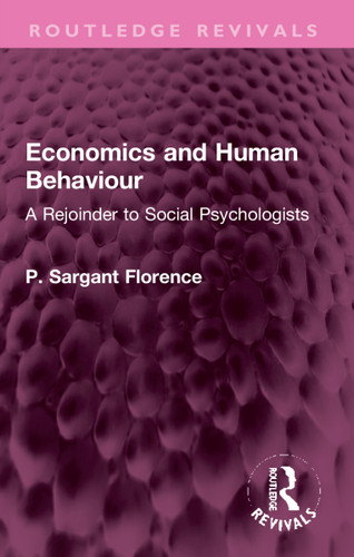 Economics and Human Behaviour (A Rejoinder to Social Psychologists) by Philip Sargant Florence, 9781032307633 Economics and Human Behaviour (A Rejoinder to Social Psychologists) by Philip Sargant Florence, 9781032307633