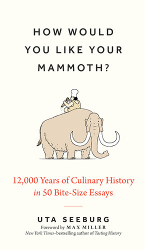 How Would You Like Your Mammoth? (12,000 Years of Culinary History in 50 Bite-Size Essays) by Uta Seeburg, Max Miller, 9781891011597