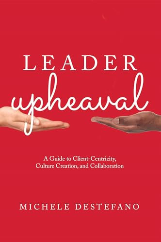 Leader Upheaval (A Guide to Client-Centricity, Culture Creation, and Collaboration) by Michele DeStefano, 9781639053490