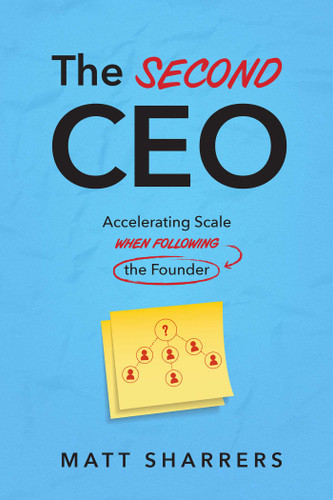 The Second CEO (Accelerating Scale When Following the Founder) by Matt Sharrers, 9781642259391