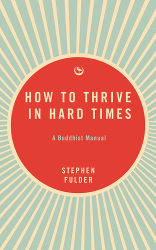 How to Thrive in Hard Times (A Buddhist Manual) by Stephen Fulder, 9781915672742 How to Thrive in Hard Times (A Buddhist Manual) by Stephen Fulder, 9781915672742