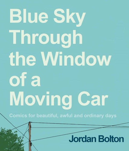 Blue Sky Through the Window of a Moving Car (Comics for Beautiful, Awful and Ordinary Days) by Jordan Bolton, 9781524895099