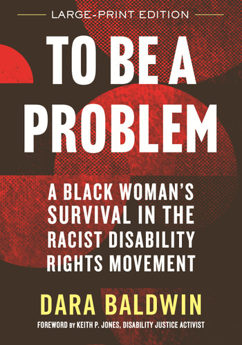 To Be a Problem (LARGE PRINT EDITION) (A Black Woman's Survival in the Racist Disability Rights Movement) - 9780807017388 by Dara Baldwin, Keith P. Jones, 9780807017388