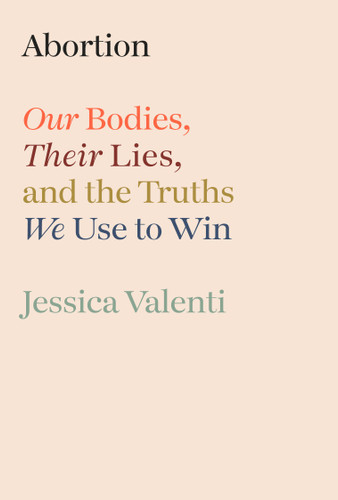 Abortion (Our Bodies, Their Lies, and the Truths We Use to Win) by Jessica Valenti, 9780593800232 Abortion (Our Bodies, Their Lies, and the Truths We Use to Win) by Jessica Valenti, 9780593800232