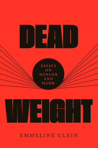 Dead Weight (Essays on Hunger and Harm) by Emmeline Clein, 9780593536902
