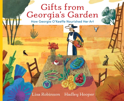 Gifts from Georgia's Garden (How Georgia O'Keeffe Nourished Her Art) by Lisa Robinson, Hadley Hooper, 9780823452668