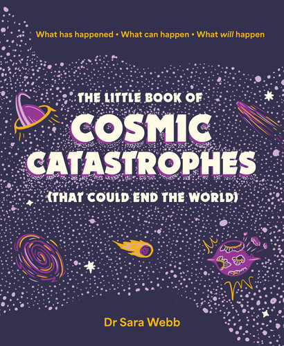 The Little Book of Cosmic Catastrophes (That Could End the World) (What has happened  What can happen  What will happen) by Dr. Sara Webb, 9781923049253