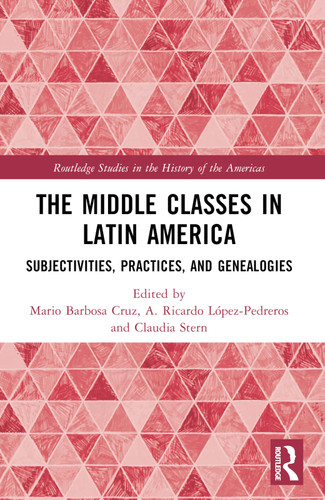 The Middle Classes in Latin America (Subjectivities, Practices, and Genealogies) by Mario Barbosa Cruz, A. Ricardo López-Pedreros, Claudia Stern, 9781032285139