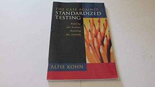 The Case Against Standardized Testing (Raising the Scores, Ruining the Schools) by Alfie Kohn, 9780325003252