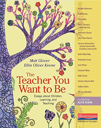 The Teacher You Want to Be (Essays about Children, Learning, and Teaching) by Ellin Oliver Keene, Alfie Kohn, Matt Glover, 9780325074368
