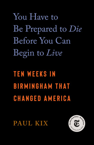 You Have to Be Prepared to Die Before You Can Begin to Live (Ten Weeks in Birmingham That Changed America) - 9781250378088 by Paul Kix, 9781250378088