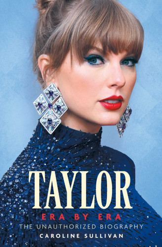 Taylor Era by Era: The Unauthorized Biography by Caroline Sullivan, 9781524896348