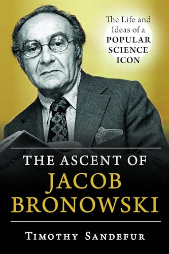 Ascent of Jacob Bronowski (The Life and Ideas of a Popular Science Icon) by Timothy Sandefur, 9781633885264