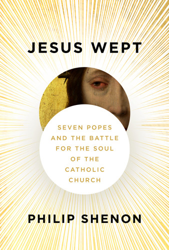 Jesus Wept (Seven Popes and the Battle for the Soul of the Catholic Church) by Philip Shenon, 9781101946411