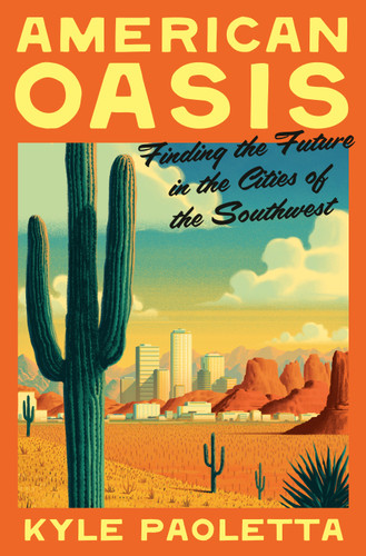 American Oasis (Finding the Future in the Cities of the Southwest) by Kyle Paoletta, 9780553387377