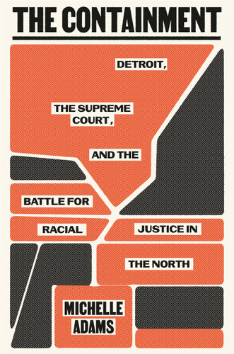 The Containment (Detroit, the Supreme Court, and the Battle for Racial Justice in the North) by Michelle Adams, 9780374250423
