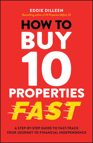 How to Buy 10 Properties Fast (A Step-by-Step Guide to Fast-Track Your Journey to Financial Independence) by Eddie Dilleen, 9781394255955