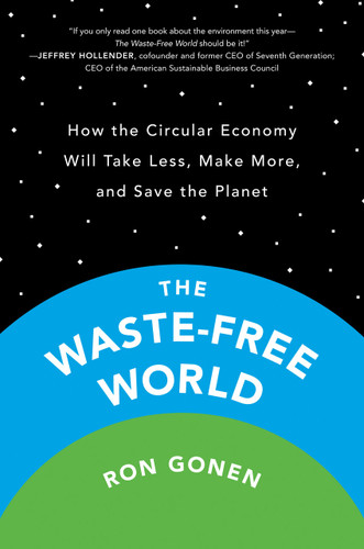 The Waste-Free World (How the Circular Economy Will Take Less, Make More, and Save the Planet) by Ron Gonen, 9780593853900