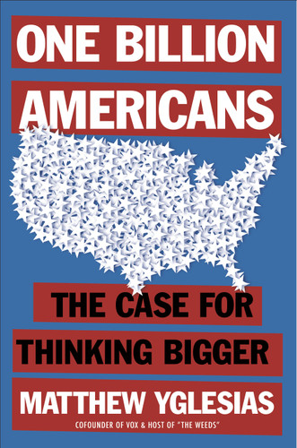 One Billion Americans (The Case for Thinking Bigger) by Matthew Yglesias, 9780593853887