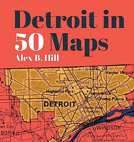 Detroit in 50 Maps by Alex B Hill, 9781953368027