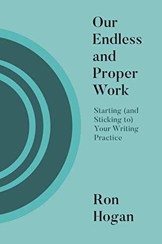 Our Endless and Proper Work (Starting (and Sticking To) Your Writing Practice) by Ron Hogan, 9781948742948