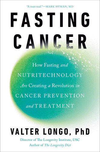 Fasting Cancer (How Fasting and Nutritechnology Are Creating a Revolution in Cancer Prevention and Treatment) by Valter Longo, PhD, 9780593545324