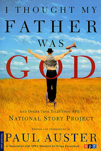 I Thought My Father Was God (And Other True Tales from NPR's National Story Project) by Paul Auster, Paul Auster, 9780312421007