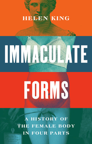 Immaculate Forms (A History of the Female Body in Four Parts) by Helen King, 9781541606531