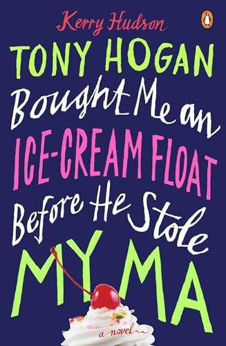 Tony Hogan Bought Me an Ice-Cream Float Before He Stole My Ma (A Novel) by Kerry Hudson, 9780143124641
