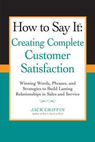 How to Say it: Creating Complete Customer Satisfaction (Winning Words, Phrases, and Strategies to Build Lasting Relationships in Sales and Service) by Jack Griffin, 9780735205253