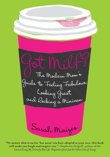 Got Milf? (The Modern Mom's Guide to Feeling Fabulous, Looking Great, and Rocking A Minivan) by Sarah Maizes, 9780425239049