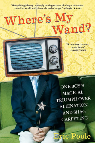 Where's My Wand? (One Boy's Magical Triumph over Alienation and Shag Carpeting) by Eric Poole, 9780425241011