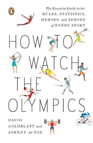 How to Watch the Olympics (The Essential Guide to the Rules, Statistics, Heroes, and Zeroes of Every Sport) by David Goldblatt, Johnny Acton, 9780143121879