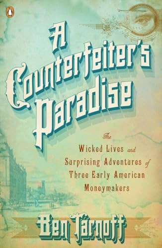 A Counterfeiter's Paradise (The Wicked Lives and Surprising Adventures of Three Early American Moneymakers) by Ben Tarnoff, 9780143120773