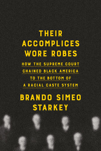 Their Accomplices Wore Robes (How the Supreme Court Chained Black America to the Bottom of a Racial Caste System) by Brando Simeo Starkey, 9780385547383