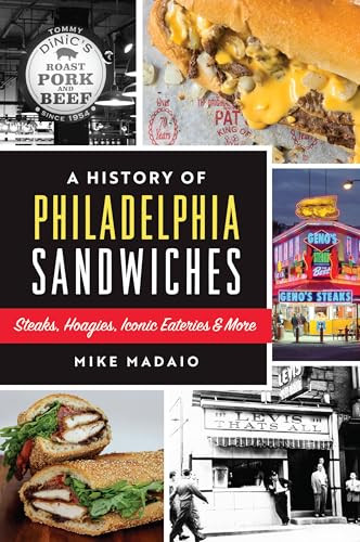 A History of Philadelphia Sandwiches (Steaks, Hoagies, Iconic Eateries & More) by Mike Madaio, 9781467152020