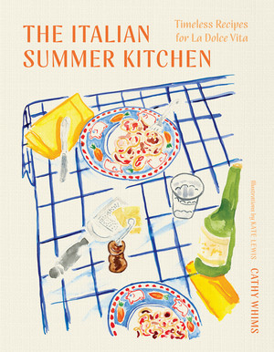 The Italian Summer Kitchen (Timeless Recipes for La Dolce Vita) by Cathy Whims, Kate Lewis, 9781682689189
