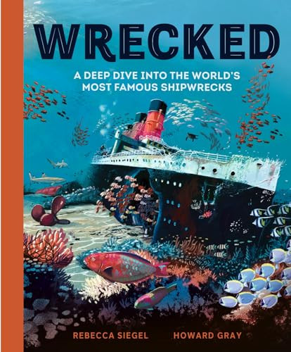 Wrecked (A Deep Dive into the World's Most Famous Shipwrecks) by Rebecca Siegel, Howard Gray, 9781804535851