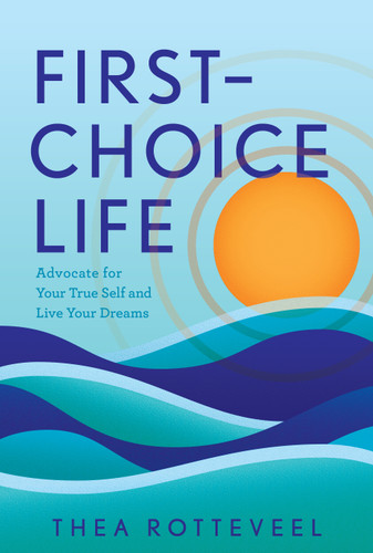 First-Choice Life (Advocate for Your True Self and Live Your Dreams) by Thea Rotteveel, 9798886452426
