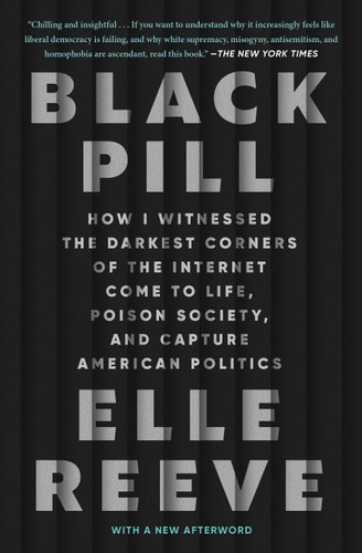 Black Pill (How I Witnessed the Darkest Corners of the Internet Come to Life, Poison Society, and Capture American Politics) - 9781982198893 by Elle Reeve