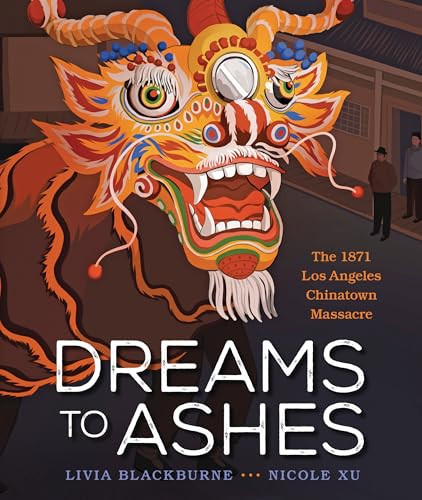 Dreams to Ashes (The 1871 Los Angeles Chinatown Massacre) by Livia Blackburne, Nicole Xu, 9798765627228