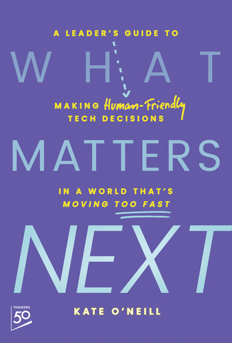 What Matters Next (A Leader's Guide to Making Human-Friendly Tech Decisions in a World That's Moving Too Fast) by Kate O'Neill, 9781394296422