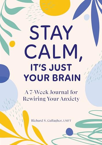 Stay Calm, It's Just Your Brain (A 7-Week Journal for Rewiring Your Anxiety) by Richard S. Gallagher LMFT, 9798886509885
