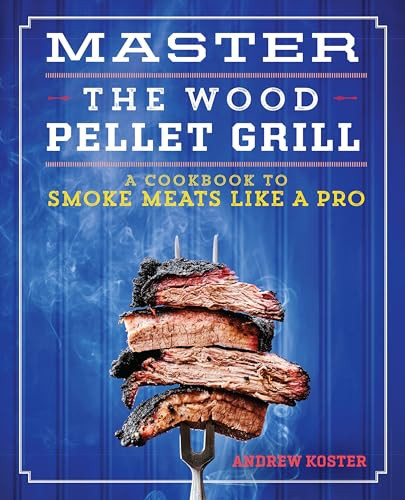 Master the Wood Pellet Grill (A Cookbook to Smoke Meats Like a Pro) by Andrew Koster, 9781641528221