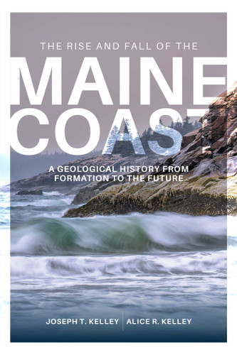 Rise and Fall of the Maine Coast (A Geological History from Formation to the Future) by Joseph T. Kelley, Alice R. Kelley, 9781684752546
